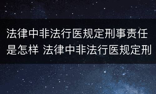 法律中非法行医规定刑事责任是怎样 法律中非法行医规定刑事责任是怎样认定的
