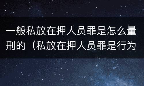 一般私放在押人员罪是怎么量刑的（私放在押人员罪是行为犯吗）