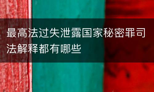 最高法过失泄露国家秘密罪司法解释都有哪些