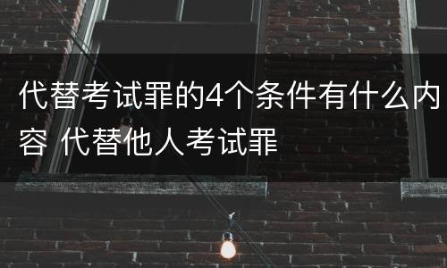 代替考试罪的4个条件有什么内容 代替他人考试罪