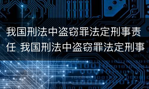 我国刑法中盗窃罪法定刑事责任 我国刑法中盗窃罪法定刑事责任的认定