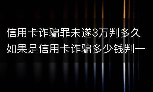 信用卡诈骗罪未遂3万判多久 如果是信用卡诈骗多少钱判一年