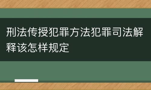 刑法传授犯罪方法犯罪司法解释该怎样规定