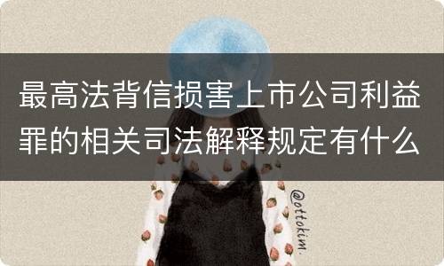 最高法背信损害上市公司利益罪的相关司法解释规定有什么重要内容