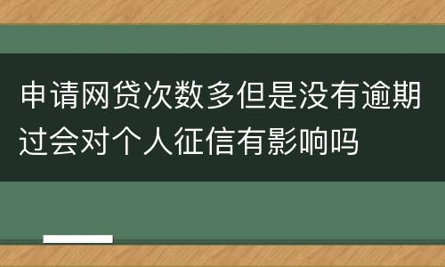 申请网贷次数多但是没有逾期过会对个人征信有影响吗