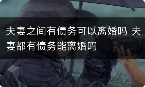 夫妻之间有债务可以离婚吗 夫妻都有债务能离婚吗