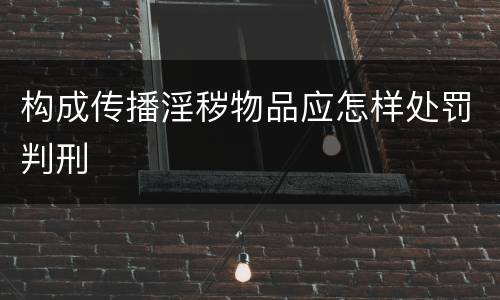 构成传播淫秽物品应怎样处罚判刑