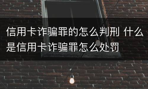 信用卡诈骗罪的怎么判刑 什么是信用卡诈骗罪怎么处罚