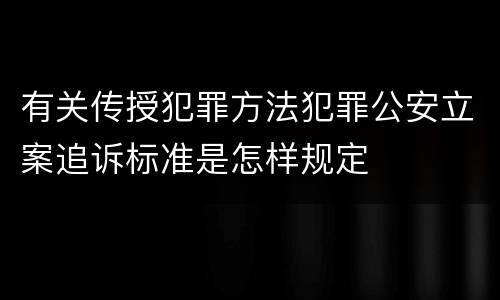 有关传授犯罪方法犯罪公安立案追诉标准是怎样规定