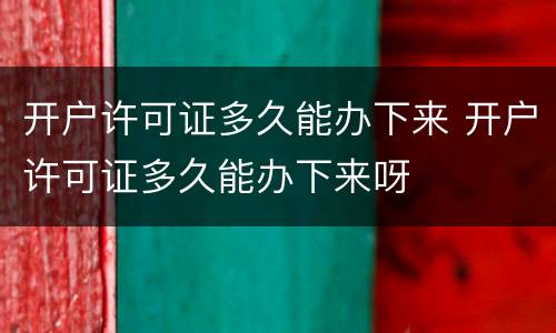 开户许可证多久能办下来 开户许可证多久能办下来呀