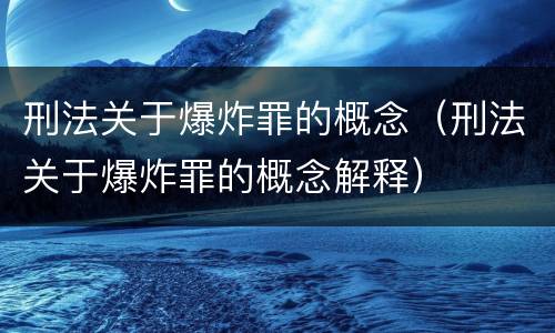 刑法关于爆炸罪的概念（刑法关于爆炸罪的概念解释）