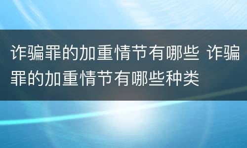 诈骗罪的加重情节有哪些 诈骗罪的加重情节有哪些种类