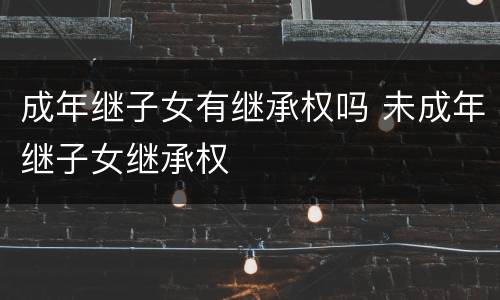 成年继子女有继承权吗 未成年继子女继承权