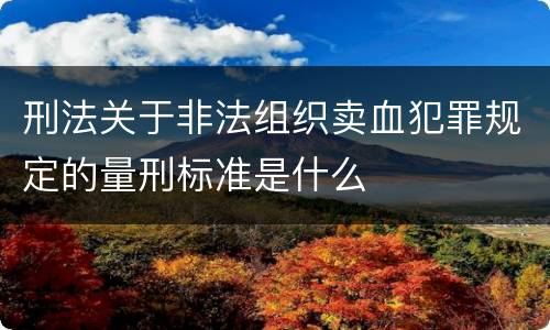 刑法关于非法组织卖血犯罪规定的量刑标准是什么