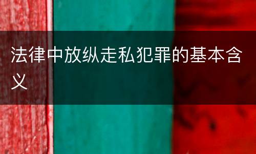 法律中放纵走私犯罪的基本含义