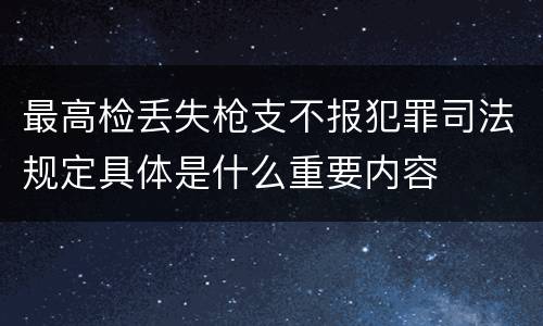 最高检丢失枪支不报犯罪司法规定具体是什么重要内容