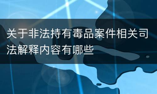 关于非法持有毒品案件相关司法解释内容有哪些