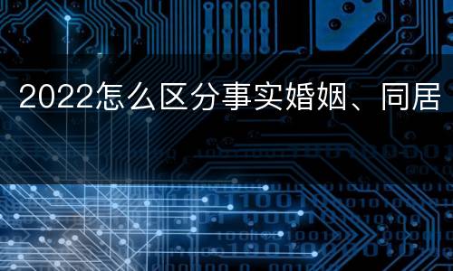 2022怎么区分事实婚姻、同居