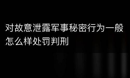 对故意泄露军事秘密行为一般怎么样处罚判刑