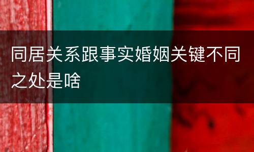 同居关系跟事实婚姻关键不同之处是啥