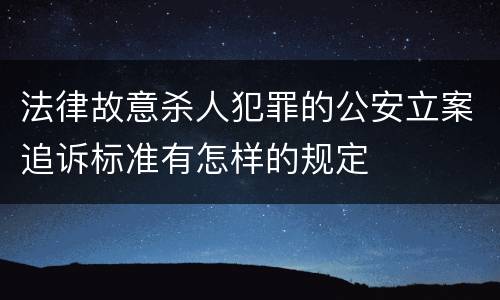 法律故意杀人犯罪的公安立案追诉标准有怎样的规定