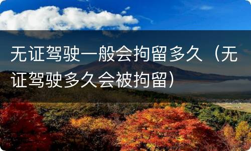 无证驾驶一般会拘留多久（无证驾驶多久会被拘留）