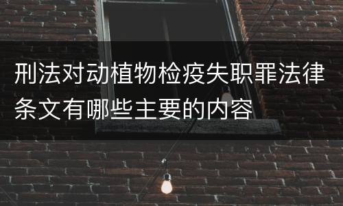 刑法对动植物检疫失职罪法律条文有哪些主要的内容