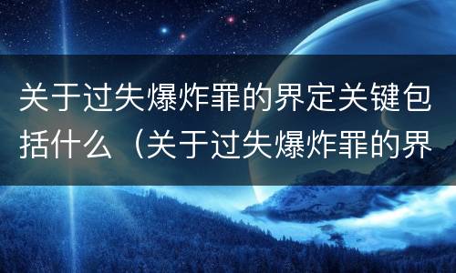 关于过失爆炸罪的界定关键包括什么（关于过失爆炸罪的界定关键包括什么）