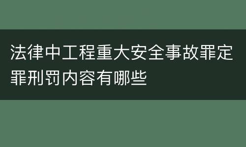 法律中工程重大安全事故罪定罪刑罚内容有哪些