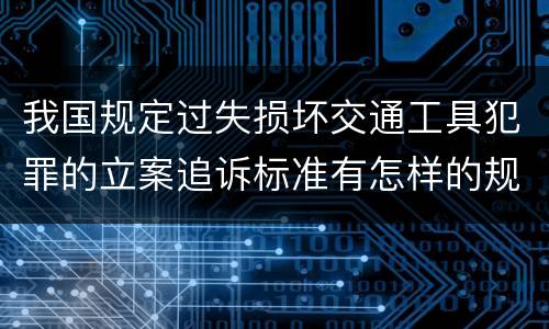 我国规定过失损坏交通工具犯罪的立案追诉标准有怎样的规定