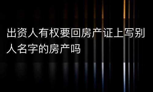 出资人有权要回房产证上写别人名字的房产吗