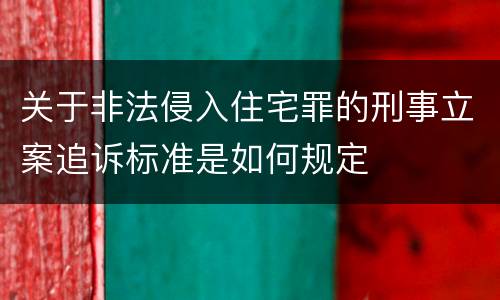 关于非法侵入住宅罪的刑事立案追诉标准是如何规定