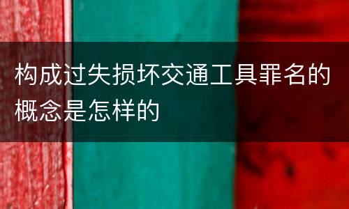 构成过失损坏交通工具罪名的概念是怎样的