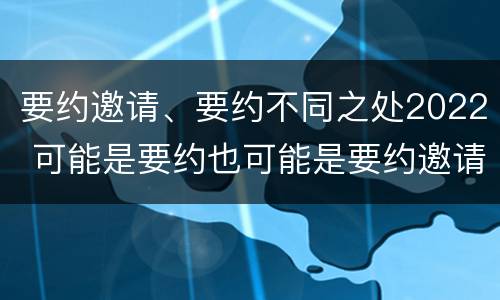 要约邀请、要约不同之处2022 可能是要约也可能是要约邀请的是