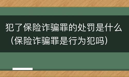 犯了保险诈骗罪的处罚是什么（保险诈骗罪是行为犯吗）