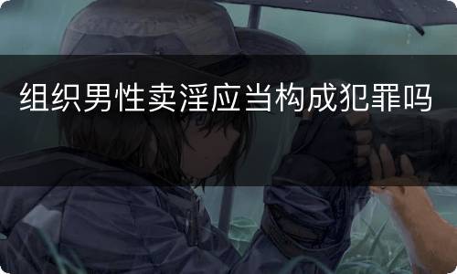 组织男性卖淫应当构成犯罪吗