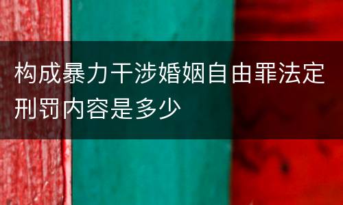 构成暴力干涉婚姻自由罪法定刑罚内容是多少