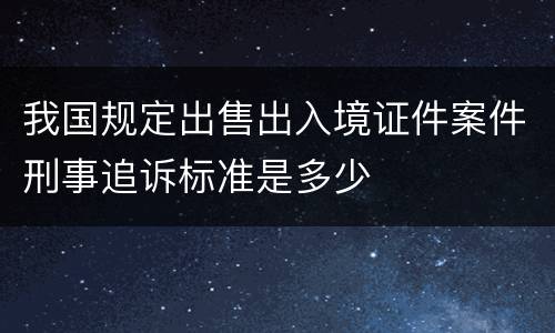 我国规定出售出入境证件案件刑事追诉标准是多少