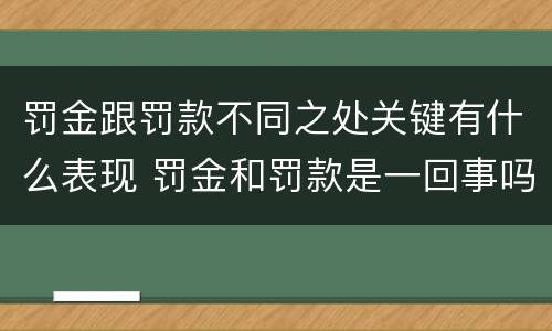 罚金跟罚款不同之处关键有什么表现 罚金和罚款是一回事吗
