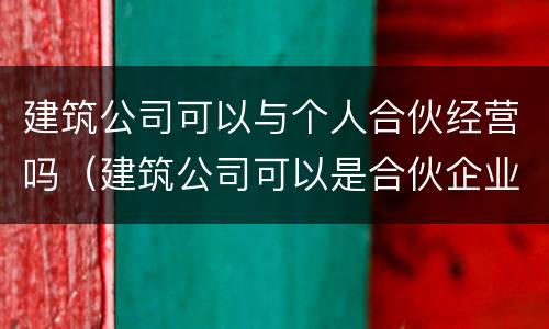 建筑公司可以与个人合伙经营吗（建筑公司可以是合伙企业）