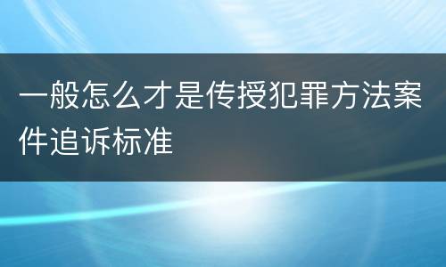 一般怎么才是传授犯罪方法案件追诉标准