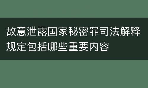 故意泄露国家秘密罪司法解释规定包括哪些重要内容