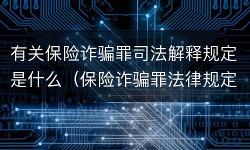 有关保险诈骗罪司法解释规定是什么（保险诈骗罪法律规定）