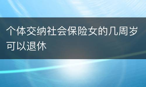 个体交纳社会保险女的几周岁可以退休