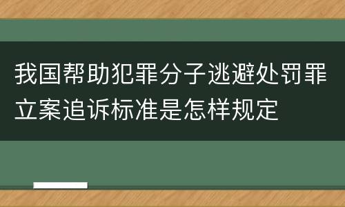 我国帮助犯罪分子逃避处罚罪立案追诉标准是怎样规定