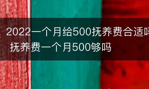 2022一个月给500抚养费合适吗 抚养费一个月500够吗