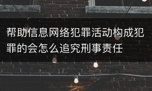 帮助信息网络犯罪活动构成犯罪的会怎么追究刑事责任