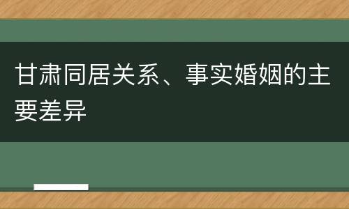 甘肃同居关系、事实婚姻的主要差异