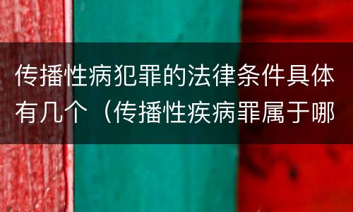 传播性病犯罪的法律条件具体有几个（传播性疾病罪属于哪类罪）