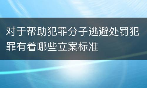对于帮助犯罪分子逃避处罚犯罪有着哪些立案标准